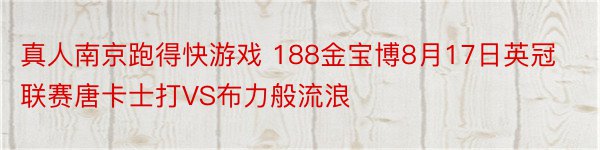 真人南京跑得快游戏 188金宝博8月17日英冠联赛唐卡士打VS布力般流浪