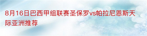 8月16日巴西甲组联赛圣保罗vs帕拉尼恩斯天际亚洲推荐