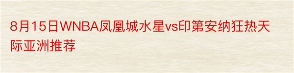 8月15日WNBA凤凰城水星vs印第安纳狂热天际亚洲推荐