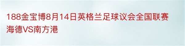 188金宝博8月14日英格兰足球议会全国联赛海德VS南方港