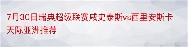 7月30日瑞典超级联赛咸史泰斯vs西里安斯卡天际亚洲推荐