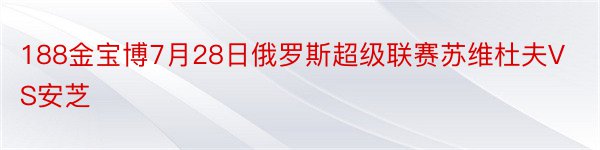 188金宝博7月28日俄罗斯超级联赛苏维杜夫VS安芝