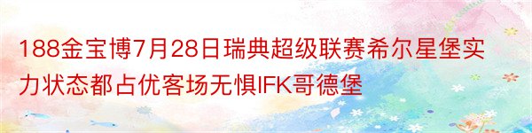 188金宝博7月28日瑞典超级联赛希尔星堡实力状态都占优客场无惧IFK哥德堡