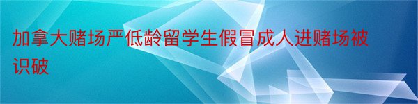 加拿大赌场严低龄留学生假冒成人进赌场被识破