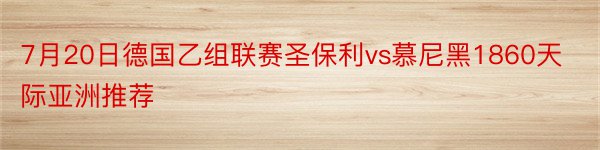 7月20日德国乙组联赛圣保利vs慕尼黑1860天际亚洲推荐