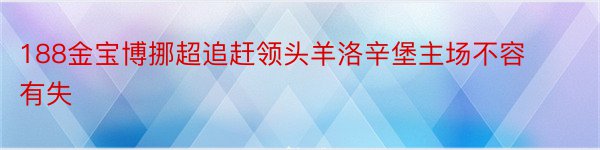 188金宝博挪超追赶领头羊洛辛堡主场不容有失