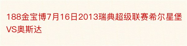 188金宝博7月16日2013瑞典超级联赛希尔星堡VS奥斯达