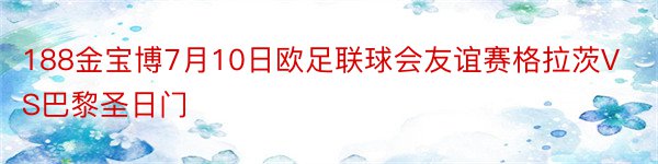 188金宝博7月10日欧足联球会友谊赛格拉茨VS巴黎圣日门