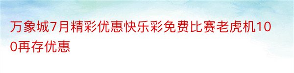 万象城7月精彩优惠快乐彩免费比赛老虎机100再存优惠