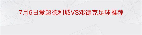 7月6日爱超德利城VS邓德克足球推荐