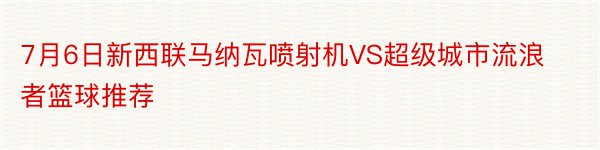 7月6日新西联马纳瓦喷射机VS超级城市流浪者篮球推荐