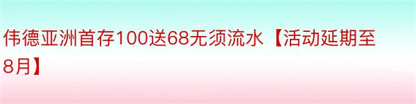 伟德亚洲首存100送68无须流水【活动延期至8月】