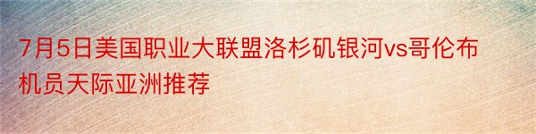 7月5日美国职业大联盟洛杉矶银河vs哥伦布机员天际亚洲推荐