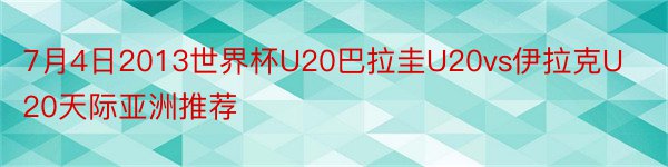 7月4日2013世界杯U20巴拉圭U20vs伊拉克U20天际亚洲推荐