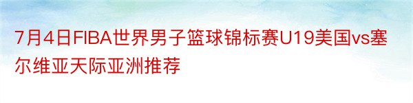 7月4日FIBA世界男子篮球锦标赛U19美国vs塞尔维亚天际亚洲推荐