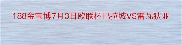 188金宝博7月3日欧联杯巴拉城VS雷瓦狄亚