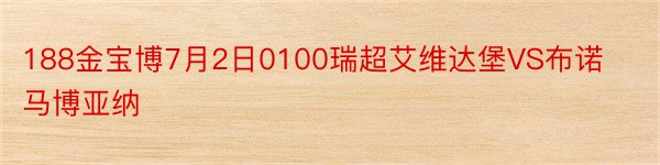 188金宝博7月2日0100瑞超艾维达堡VS布诺马博亚纳