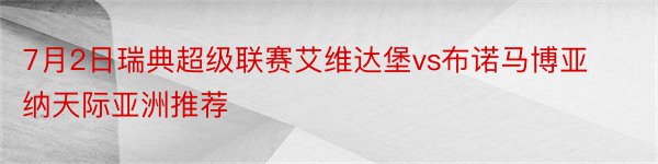 7月2日瑞典超级联赛艾维达堡vs布诺马博亚纳天际亚洲推荐