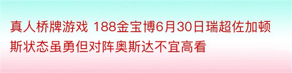 真人桥牌游戏 188金宝博6月30日瑞超佐加顿斯状态虽勇但对阵奥斯达不宜高看