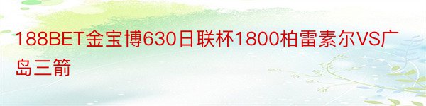 188BET金宝博630日联杯1800柏雷素尔VS广岛三箭