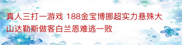 真人三打一游戏 188金宝博挪超实力悬殊大山达勒斯做客白兰恩难逃一败