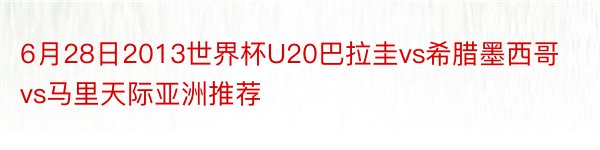 6月28日2013世界杯U20巴拉圭vs希腊墨西哥vs马里天际亚洲推荐