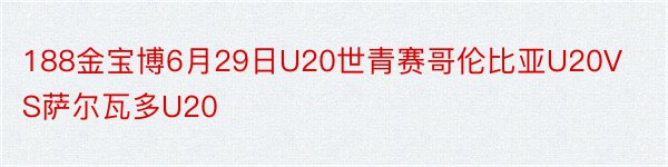 188金宝博6月29日U20世青赛哥伦比亚U20VS萨尔瓦多U20