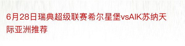 6月28日瑞典超级联赛希尔星堡vsAIK苏纳天际亚洲推荐