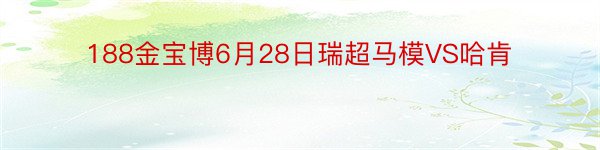 188金宝博6月28日瑞超马模VS哈肯