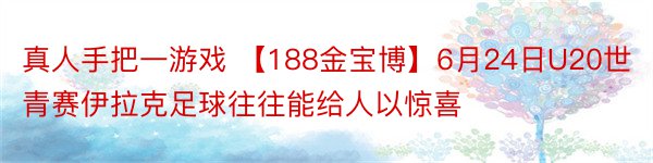 真人手把一游戏 【188金宝博】6月24日U20世青赛伊拉克足球往往能给人以惊喜