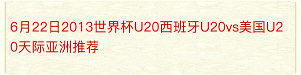 6月22日2013世界杯U20西班牙U20vs美国U20天际亚洲推荐