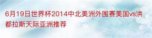 6月19日世界杯2014中北美洲外围赛美国vs洪都拉斯天际亚洲推荐