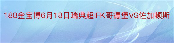 188金宝博6月18日瑞典超IFK哥德堡VS佐加顿斯