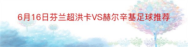 6月16日芬兰超洪卡VS赫尔辛基足球推荐