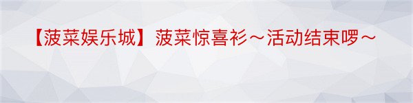 【菠菜娱乐城】菠菜惊喜衫～活动结束啰～