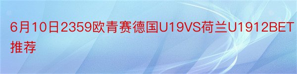 6月10日2359欧青赛德国U19VS荷兰U1912BET推荐