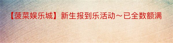 【菠菜娱乐城】新生报到乐活动～已全数额满