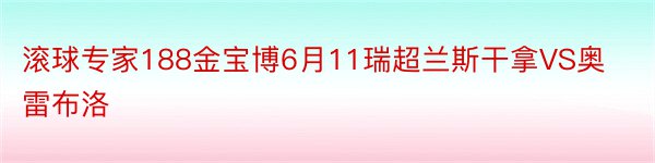 滚球专家188金宝博6月11瑞超兰斯干拿VS奥雷布洛