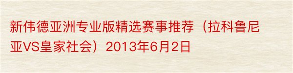 新伟德亚洲专业版精选赛事推荐（拉科鲁尼亚VS皇家社会）2013年6月2日