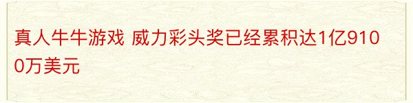 真人牛牛游戏 威力彩头奖已经累积达1亿9100万美元