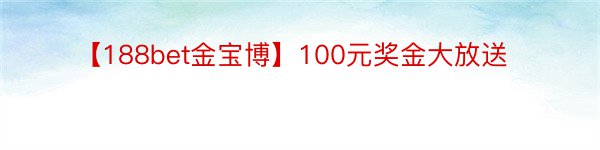 【188bet金宝博】100元奖金大放送