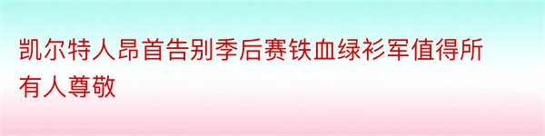 凯尔特人昂首告别季后赛铁血绿衫军值得所有人尊敬