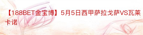 【188BET金宝博】5月5日西甲萨拉戈萨VS瓦莱卡诺