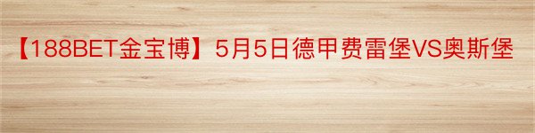 【188BET金宝博】5月5日德甲费雷堡VS奥斯堡