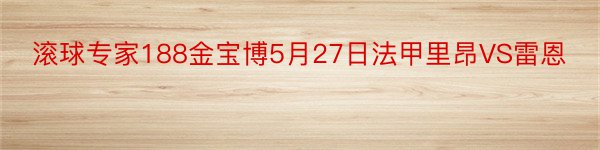 滚球专家188金宝博5月27日法甲里昂VS雷恩