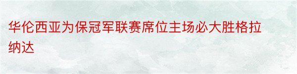 华伦西亚为保冠军联赛席位主场必大胜格拉纳达