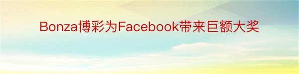 Bonza博彩为Facebook带来巨额大奖