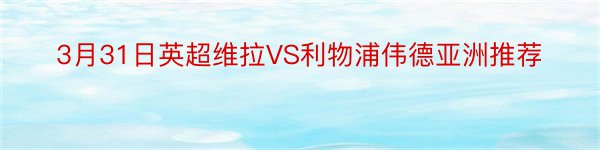 3月31日英超维拉VS利物浦伟德亚洲推荐