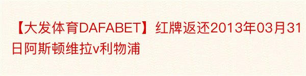 【大发体育DAFABET】红牌返还2013年03月31日阿斯顿维拉v利物浦