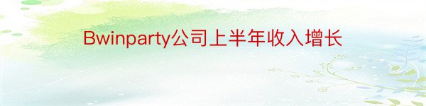 Bwinparty公司上半年收入增长